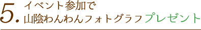5.イベント参加で山陰わんわんフォトグラフプレゼント